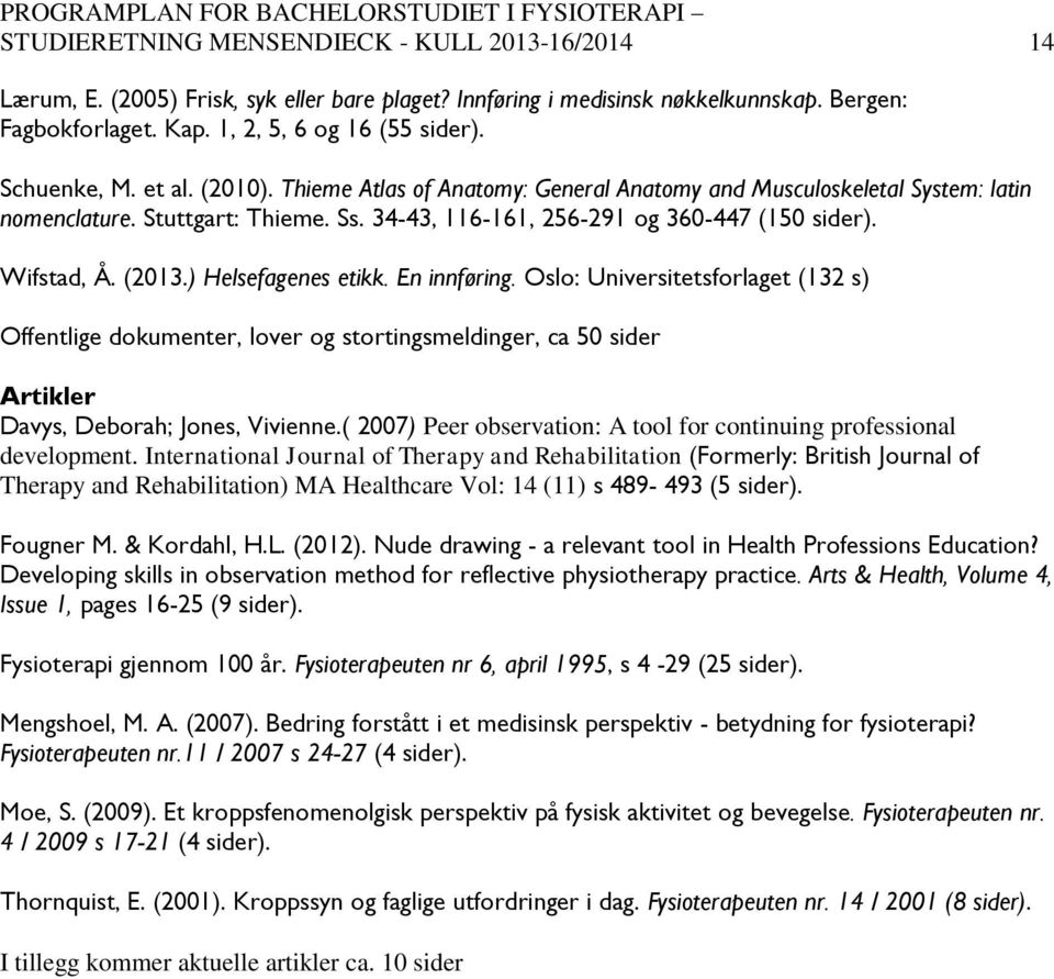 (2013.) Helsefagenes etikk. En innføring. Oslo: Universitetsforlaget (132 s) Offentlige dokumenter, lover og stortingsmeldinger, ca 50 sider Artikler Davys, Deborah; Jones, Vivienne.