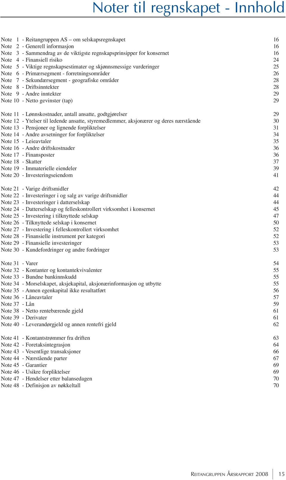 9 - Andre inntekter 29 Note 10 - Netto gevinster (tap) 29 Note 11 - Lønnskostnader, antall ansatte, godtgjørelser 29 Note 12 - Ytelser til ledende ansatte, styremedlemmer, aksjonærer og deres