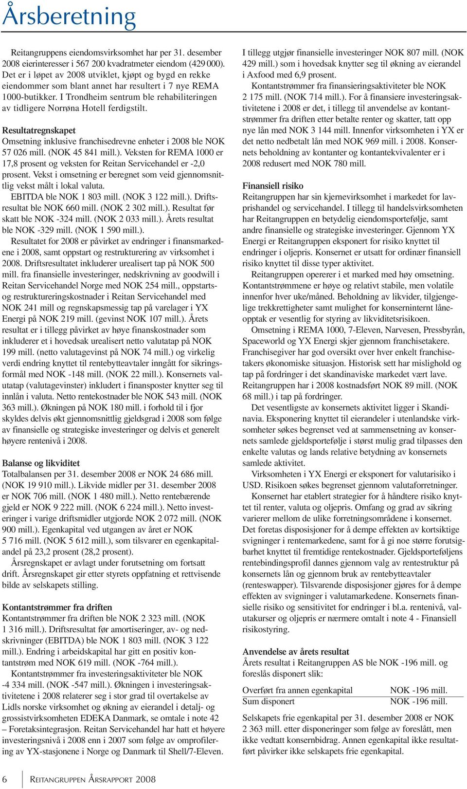 I Trondheim sentrum ble rehabiliteringen av tidligere Norrøna Hotell ferdigstilt. Resultatregnskapet Omsetning inklusive franchisedrevne enheter i 2008 ble NOK 57 026 mill. (NOK 45 841 mill.).