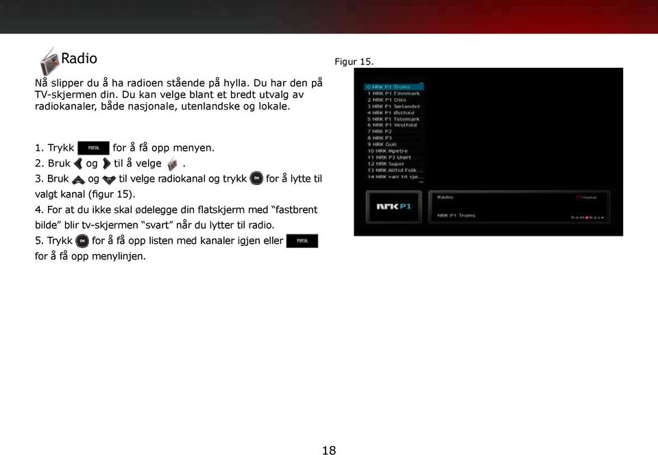 Bruk og til å velge. 3. Bruk og til velge radiokanal og trykk for å lytte til valgt kanal (figur 15). 4.