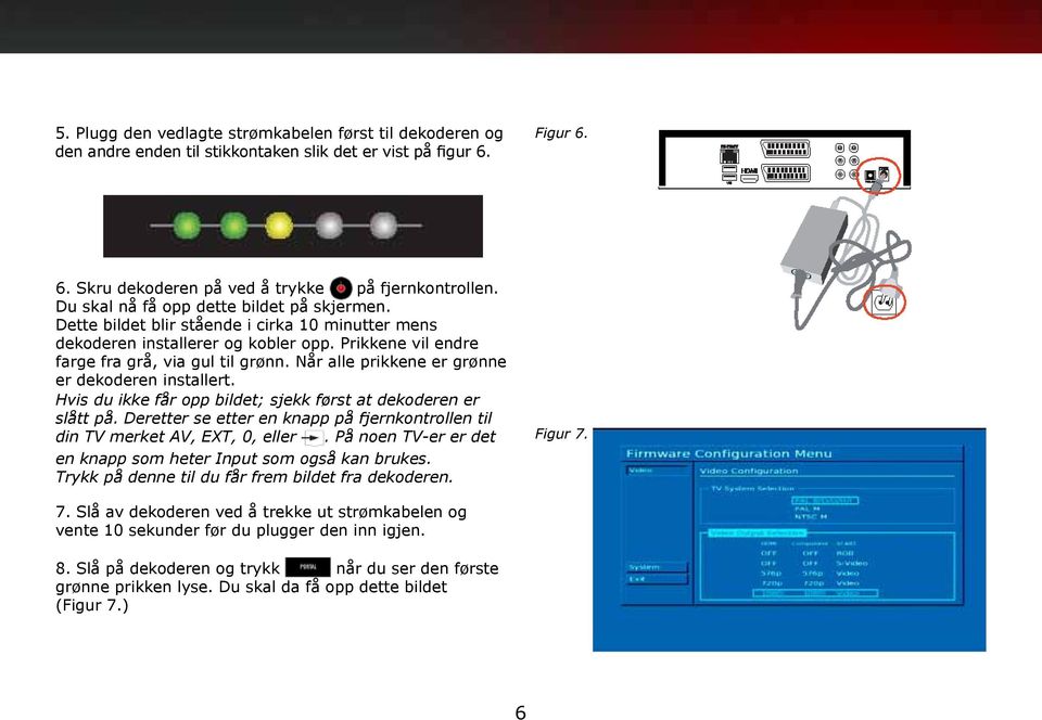 Når alle prikkene er grønne er dekoderen installert. Hvis du ikke får opp bildet; sjekk først at dekoderen er slått på.