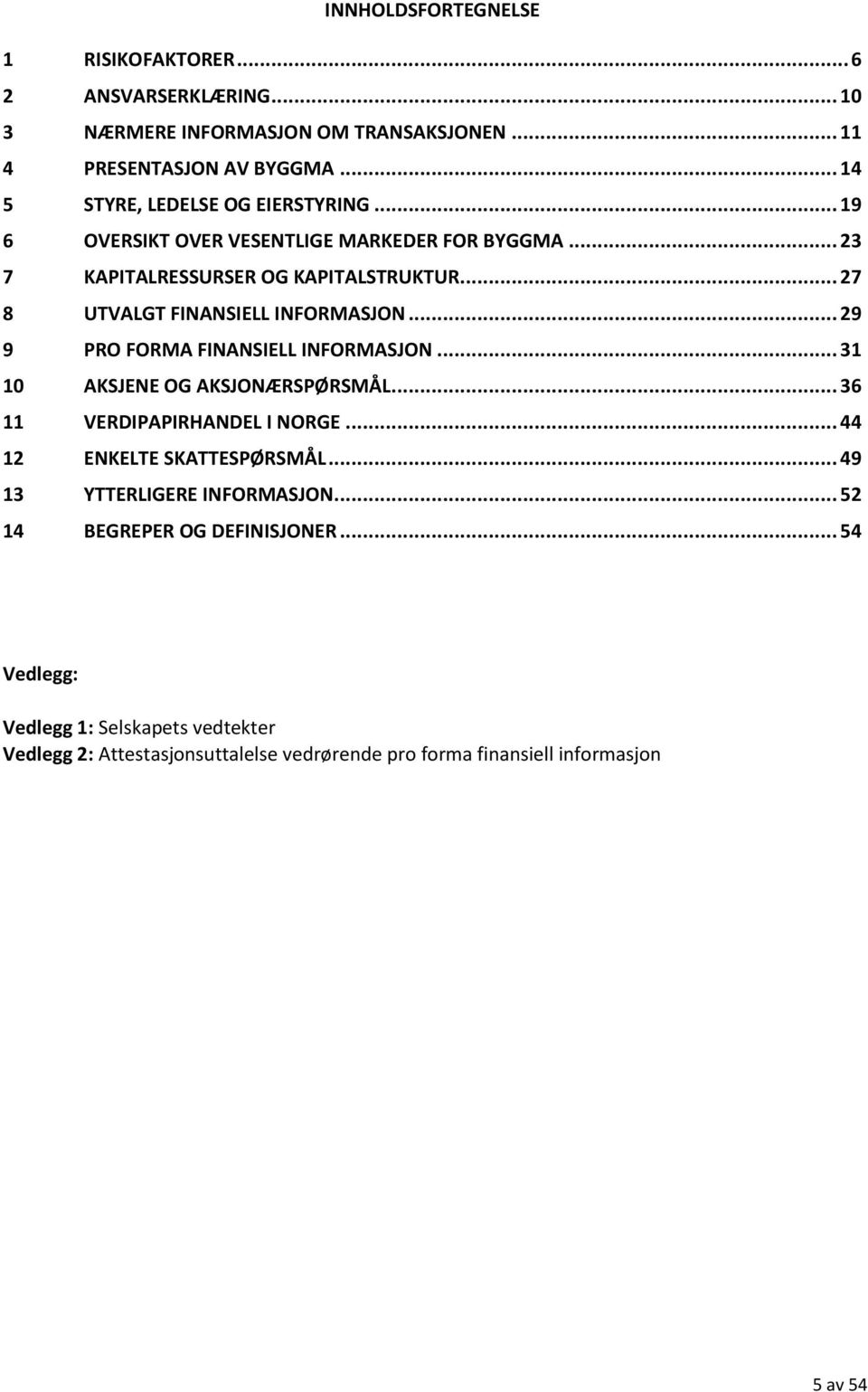 .. 27 8 UTVALGT FINANSIELL INFORMASJON... 29 9 PRO FORMA FINANSIELL INFORMASJON... 31 10 AKSJENE OG AKSJONÆRSPØRSMÅL... 36 11 VERDIPAPIRHANDEL I NORGE.