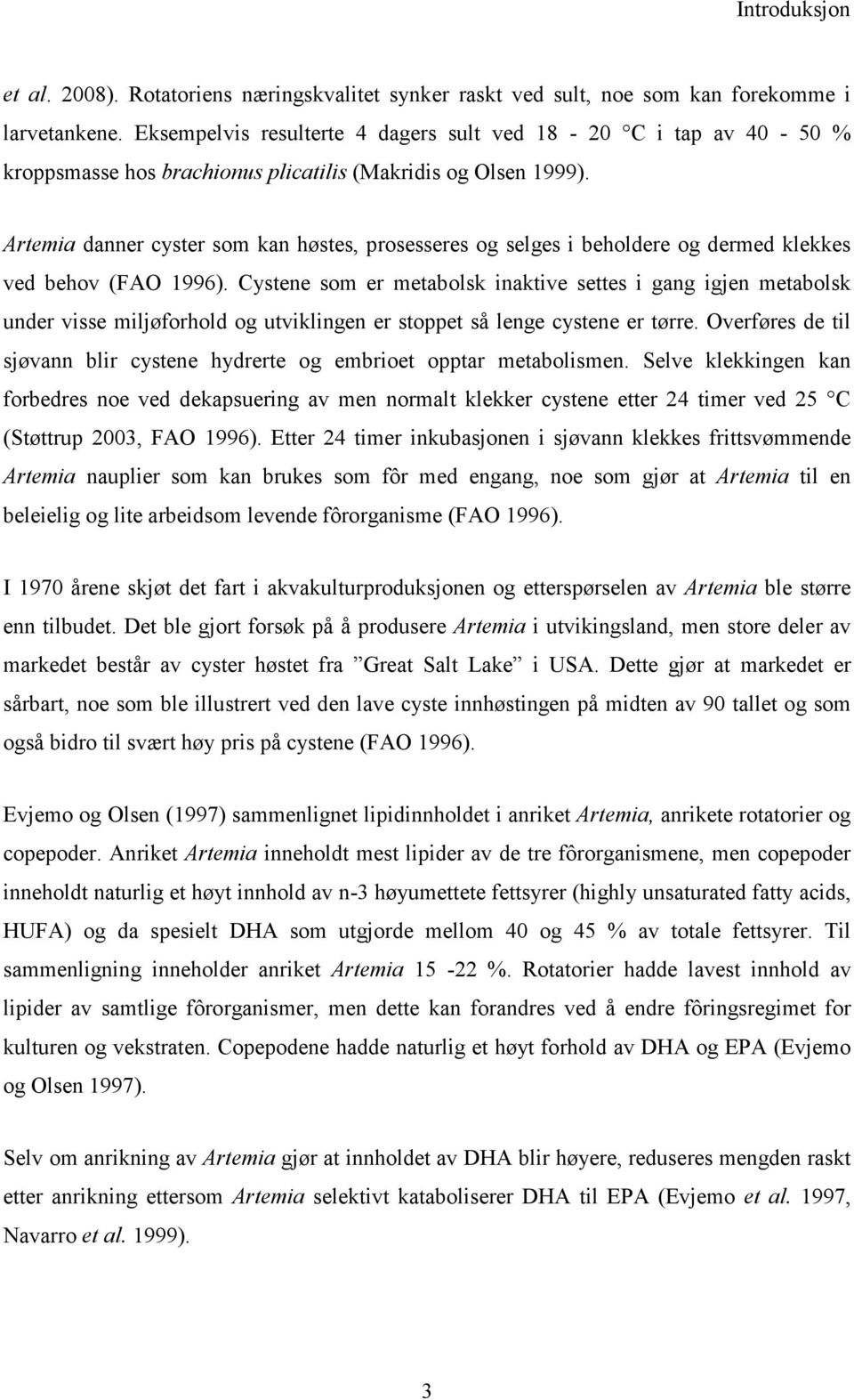 Artemia danner cyster som kan høstes, prosesseres og selges i beholdere og dermed klekkes ved behov (FAO 1996).