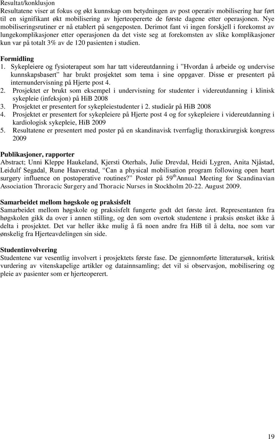 Derimot fant vi ingen forskjell i forekomst av lungekomplikasjoner etter operasjonen da det viste seg at forekomsten av slike komplikasjoner kun var på totalt 3% av de 120 pasienten i studien.