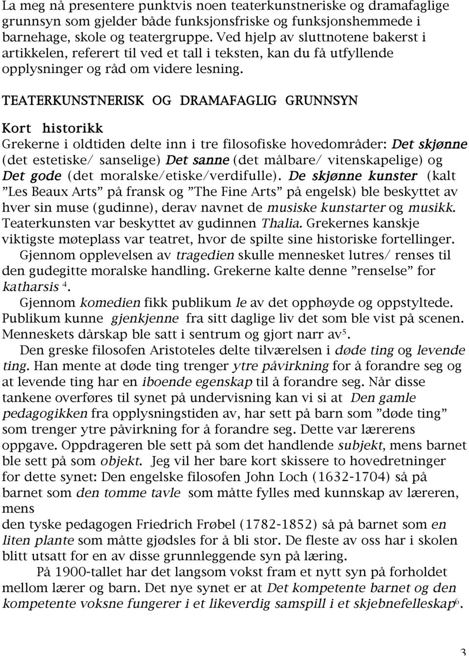 TEATERKUNSTNERISK OG DRAMAFAGLIG GRUNNSYN Kort historikk Grekerne i oldtiden delte inn i tre filosofiske hovedområder: Det skjønne (det estetiske/ sanselige) Det sanne (det målbare/ vitenskapelige)