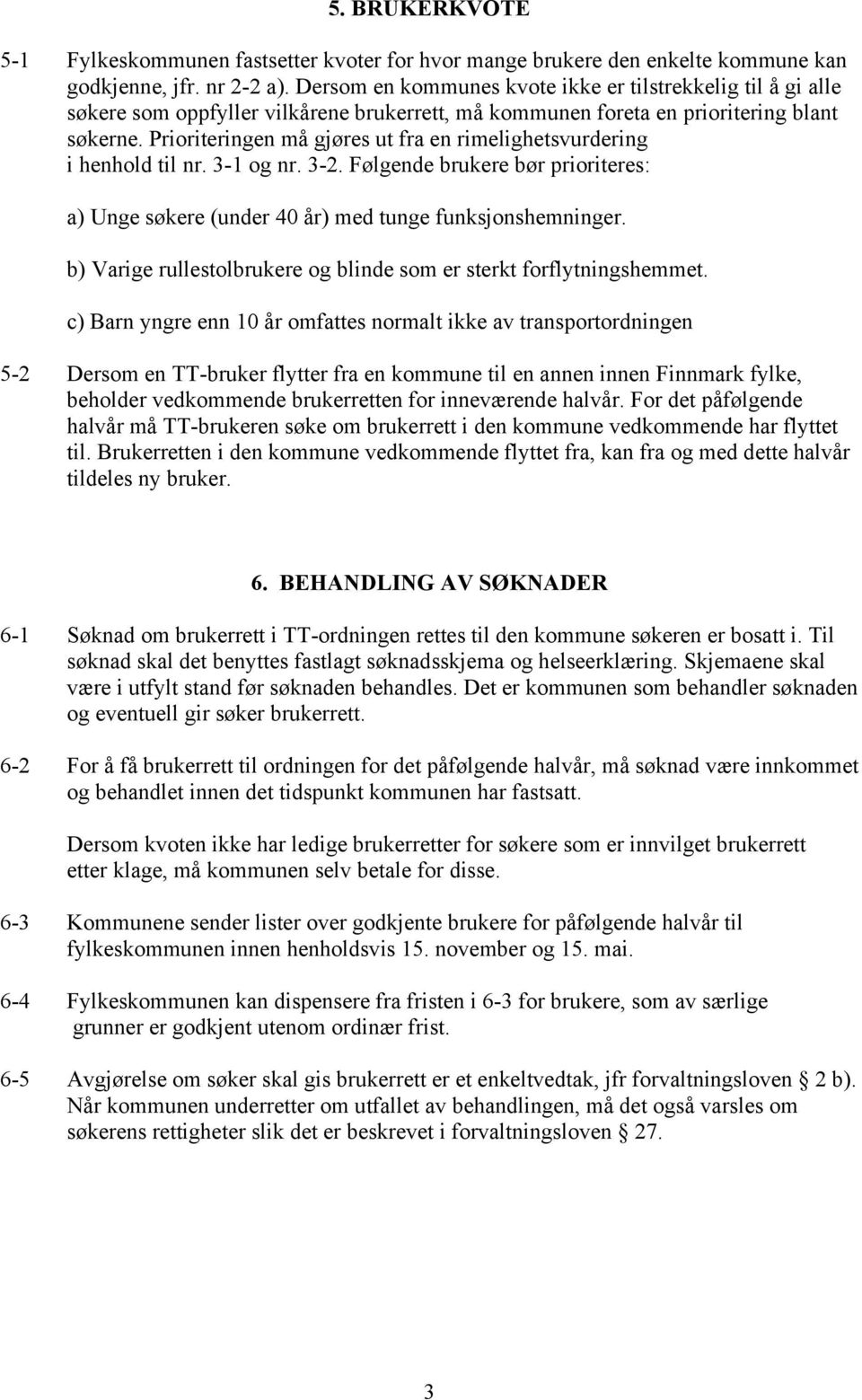 Prioriteringen må gjøres ut fra en rimelighetsvurdering i henhold til nr. 3-1 og nr. 3-2. Følgende brukere bør prioriteres: a) Unge søkere (under 40 år) med tunge funksjonshemninger.