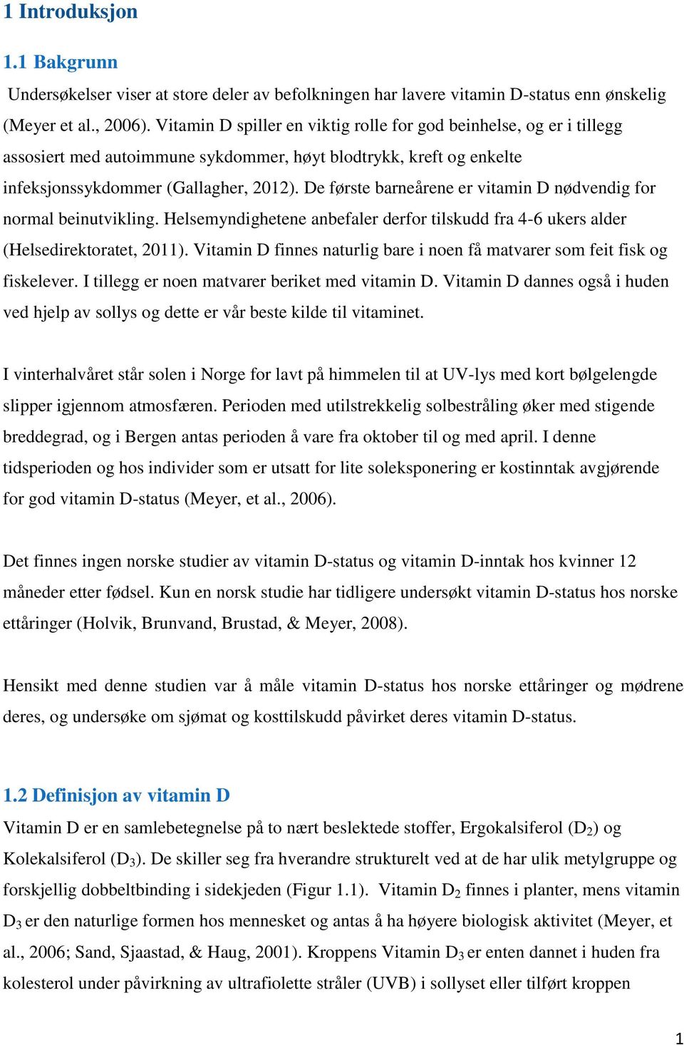 De første barneårene er vitamin D nødvendig for normal beinutvikling. Helsemyndighetene anbefaler derfor tilskudd fra 4-6 ukers alder (Helsedirektoratet, 2011).