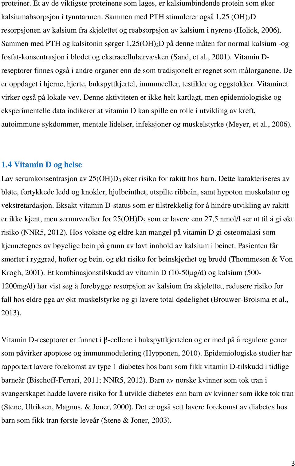 Sammen med PTH og kalsitonin sørger 1,25(OH) 2 D på denne måten for normal kalsium -og fosfat-konsentrasjon i blodet og ekstracellulærvæsken (Sand, et al., 2001).