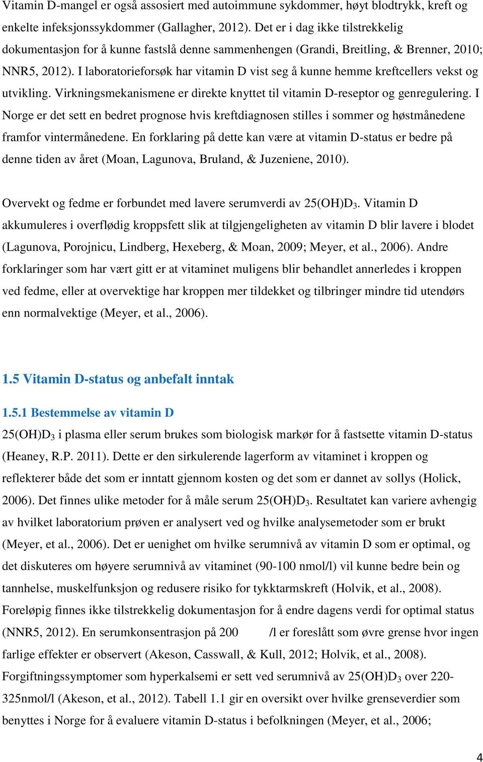 I laboratorieforsøk har vitamin D vist seg å kunne hemme kreftcellers vekst og utvikling. Virkningsmekanismene er direkte knyttet til vitamin D-reseptor og genregulering.