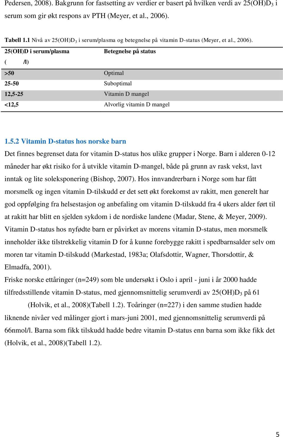 25(OH)D i serum/plasma Betegnelse på status ( /l) >50 Optimal 25-50 Suboptimal 12,5-25 Vitamin D mangel <12,5 Alvorlig vitamin D mangel 1.5.2 Vitamin D-status hos norske barn Det finnes begrenset data for vitamin D-status hos ulike grupper i Norge.