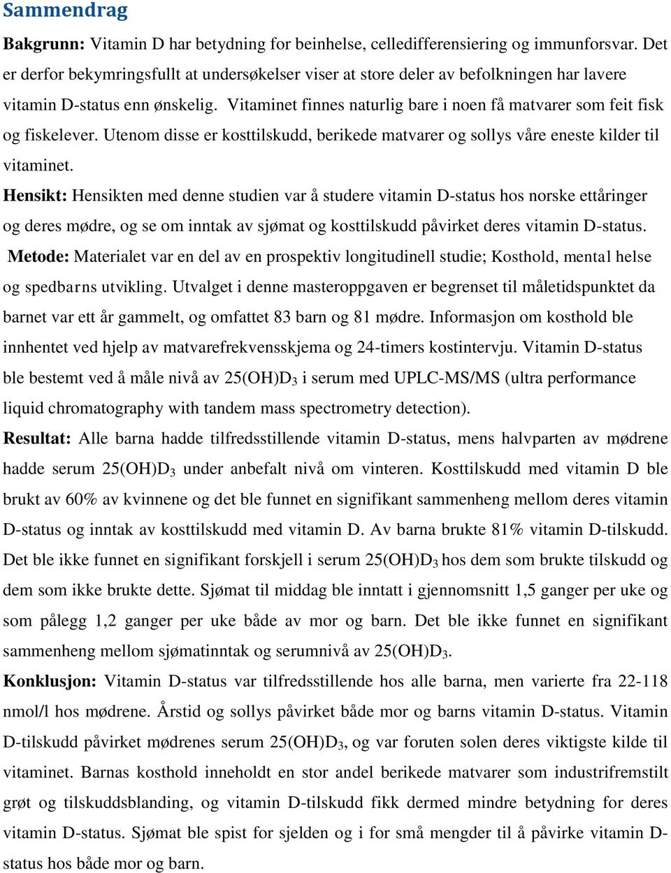 Vitaminet finnes naturlig bare i noen få matvarer som feit fisk og fiskelever. Utenom disse er kosttilskudd, berikede matvarer og sollys våre eneste kilder til vitaminet.