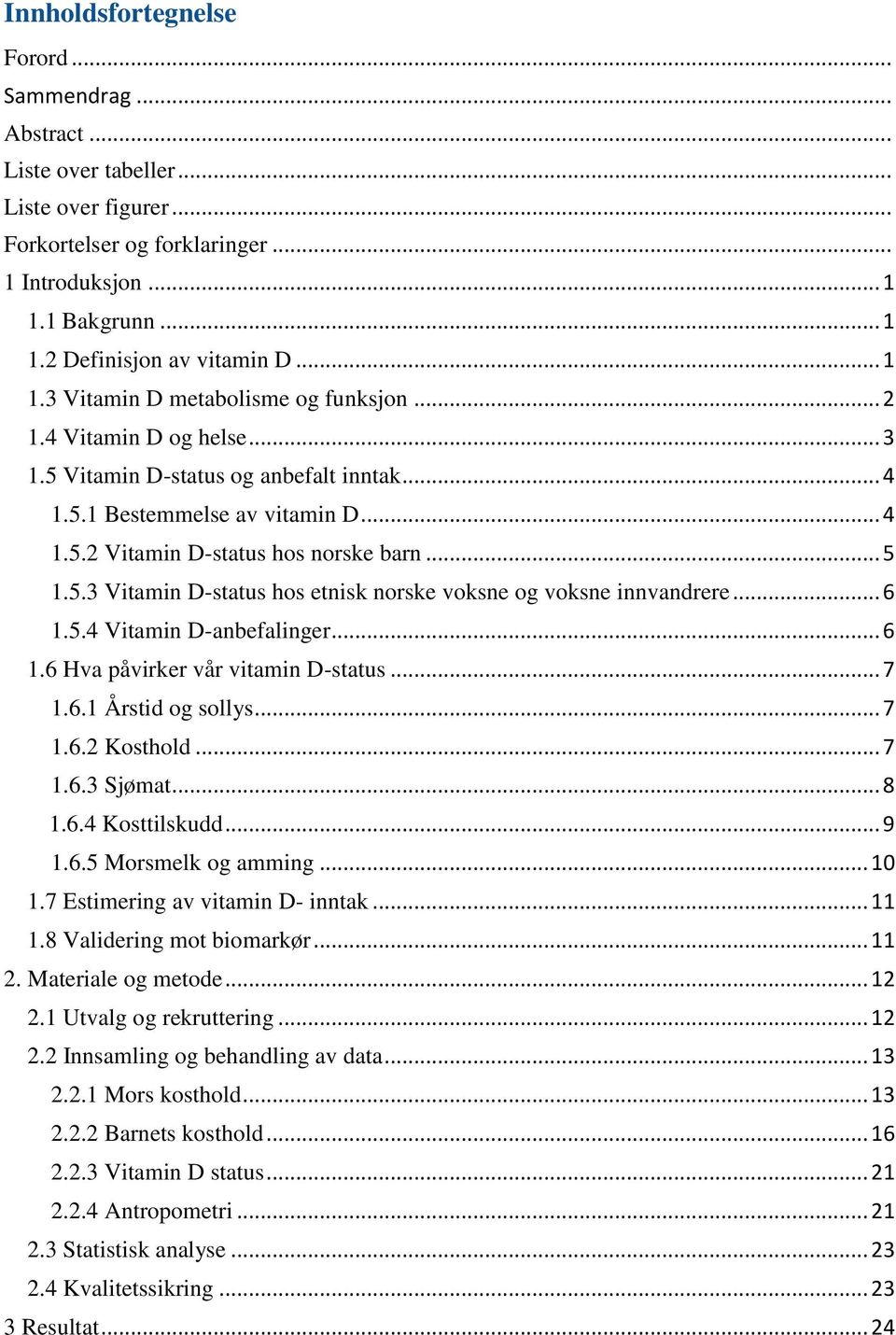 .. 5 1.5.3 Vitamin D-status hos etnisk norske voksne og voksne innvandrere... 6 1.5.4 Vitamin D-anbefalinger... 6 1.6 Hva påvirker vår vitamin D-status... 7 1.6.1 Årstid og sollys... 7 1.6.2 Kosthold.