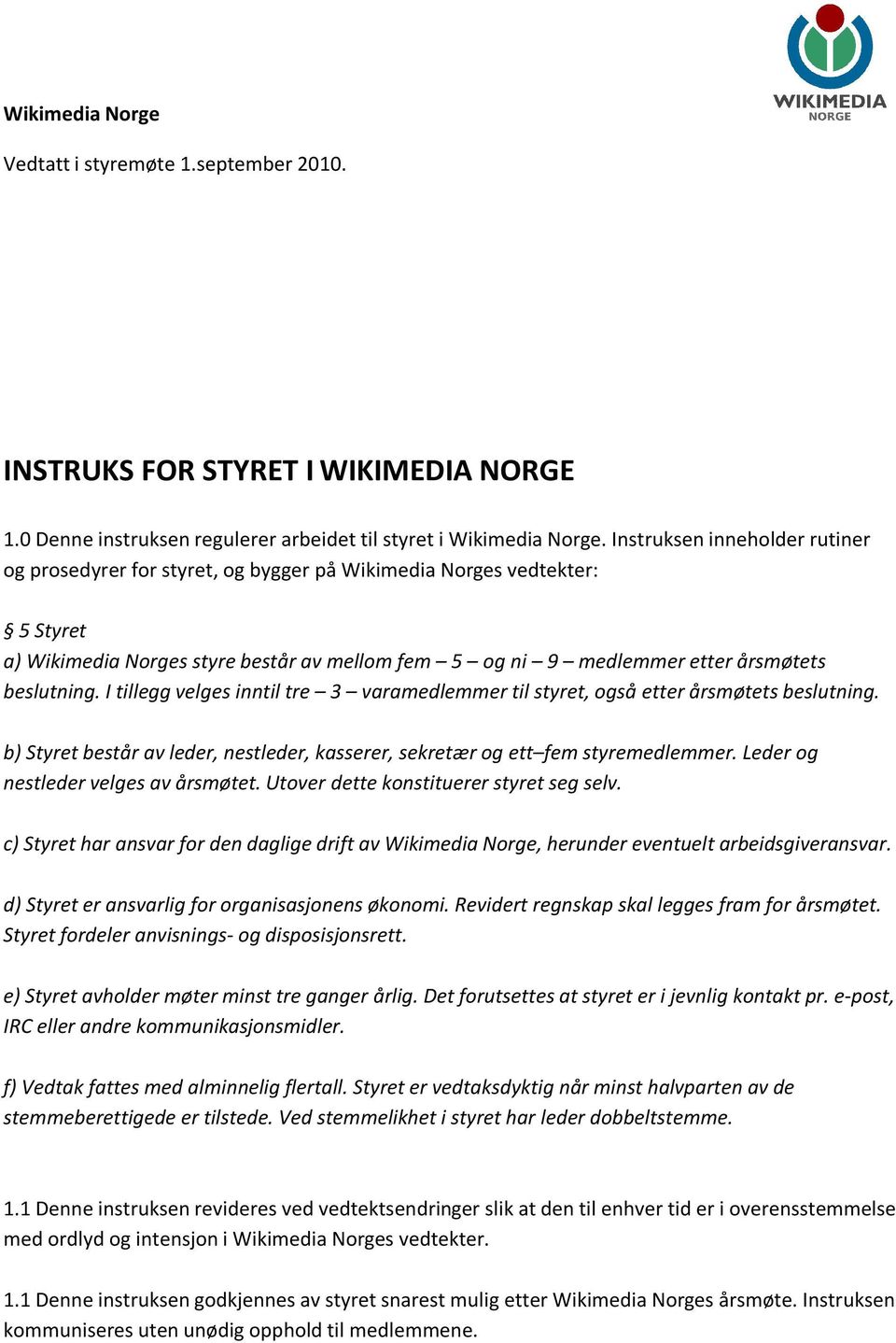 I tillegg velges inntil tre 3 varamedlemmer til styret, også etter årsmøtets beslutning. b) Styret består av leder, nestleder, kasserer, sekretær og ett fem styremedlemmer.