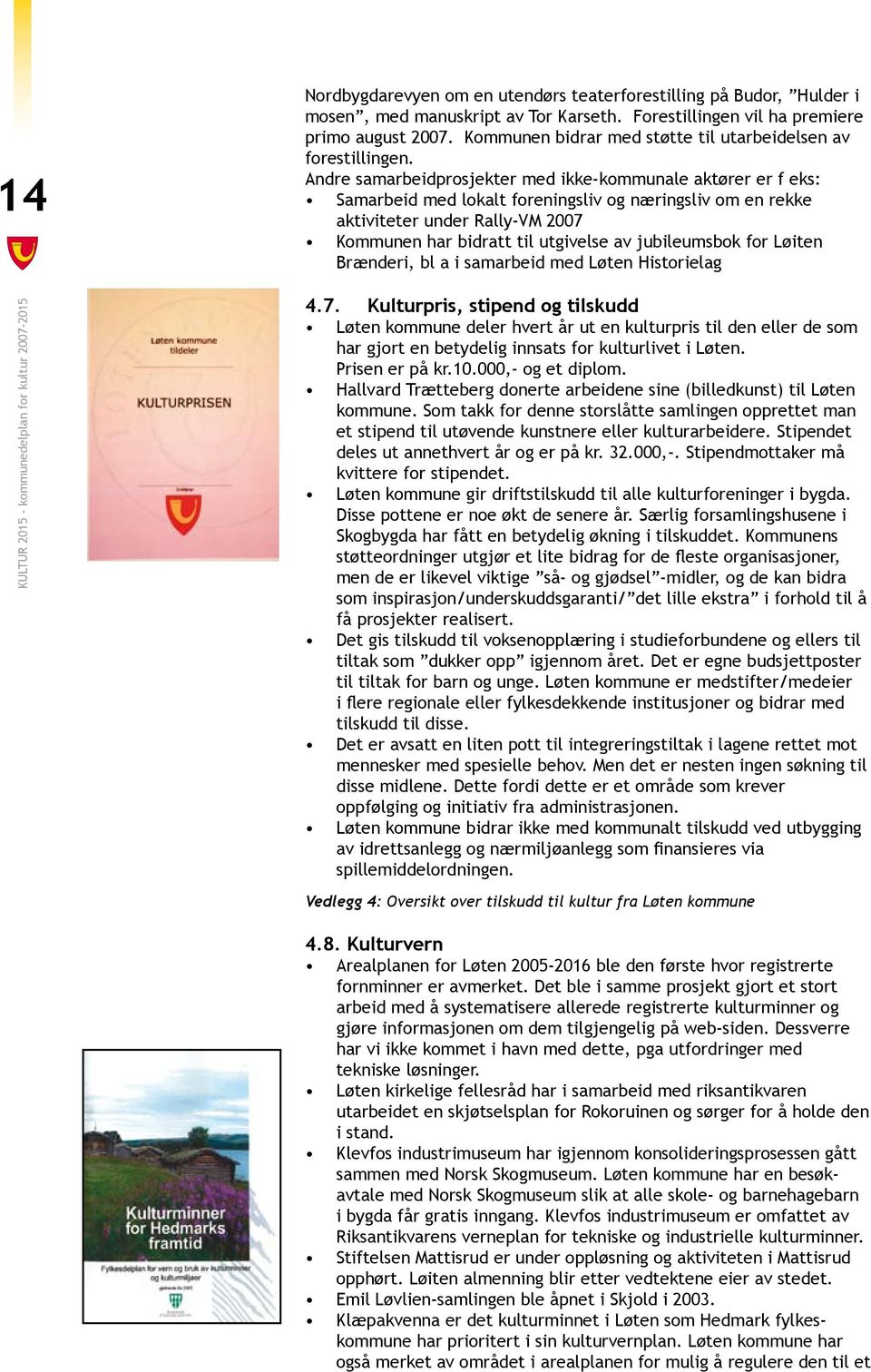 Andre samarbeidprosjekter med ikke-kommunale aktører er f eks: Samarbeid med lokalt foreningsliv og næringsliv om en rekke aktiviteter under Rally-VM 2007 Kommunen har bidratt til utgivelse av