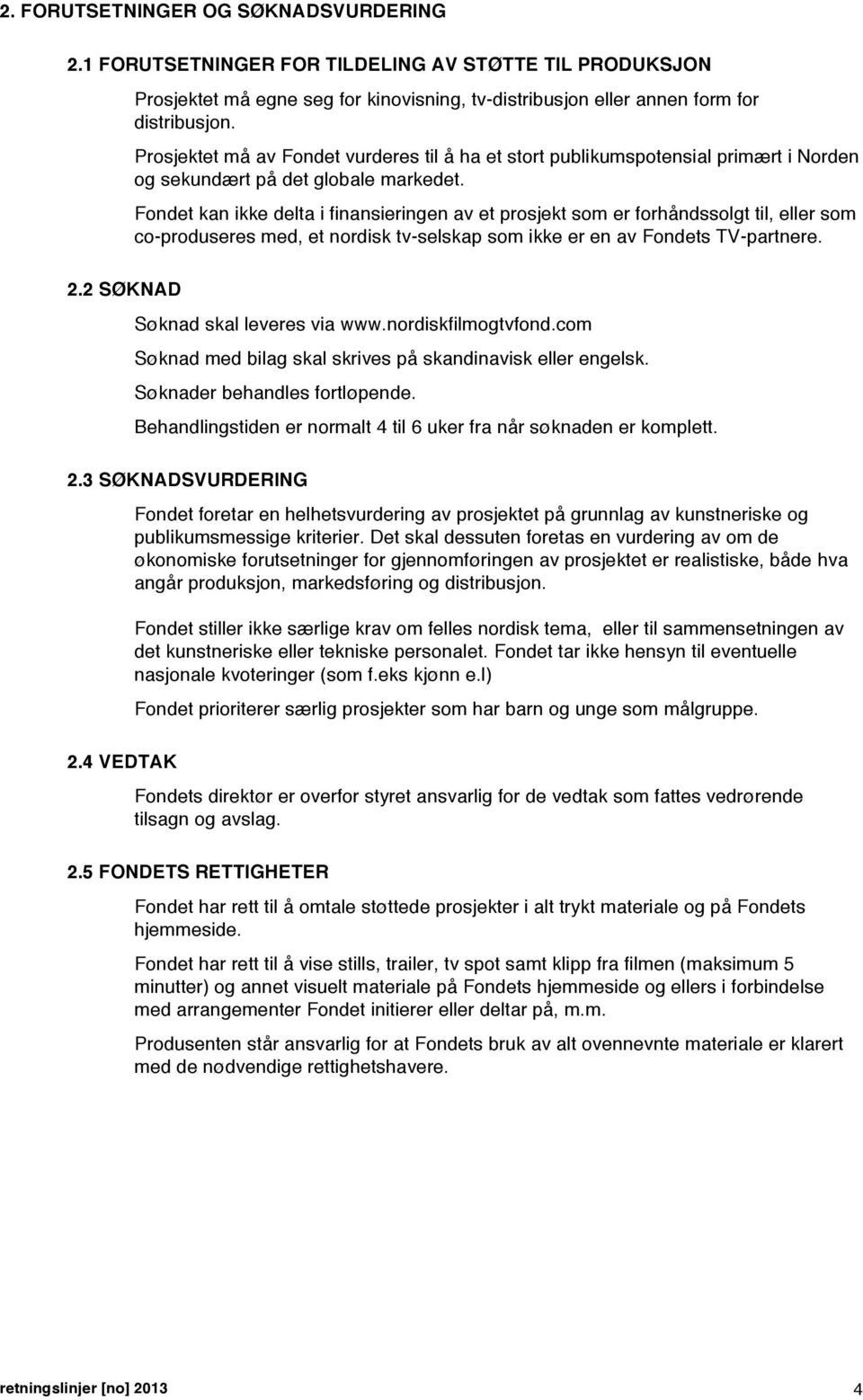 Fondet kan ikke delta i finansieringen av et prosjekt som er forhåndssolgt til, eller som co-produseres med, et nordisk tv-selskap som ikke er en av Fondets TV-partnere. Søknad skal leveres via www.