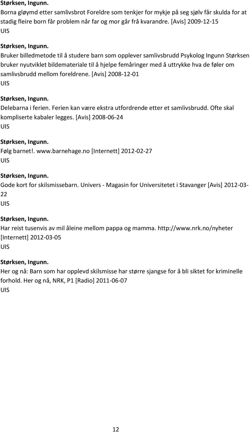 samlivsbrudd mellom foreldrene. [Avis] 2008-12-01 Delebarna i ferien. Ferien kan være ekstra utfordrende etter et samlivsbrudd. Ofte skal kompliserte kabaler legges. [Avis] 2008-06-24 Følg barnet!