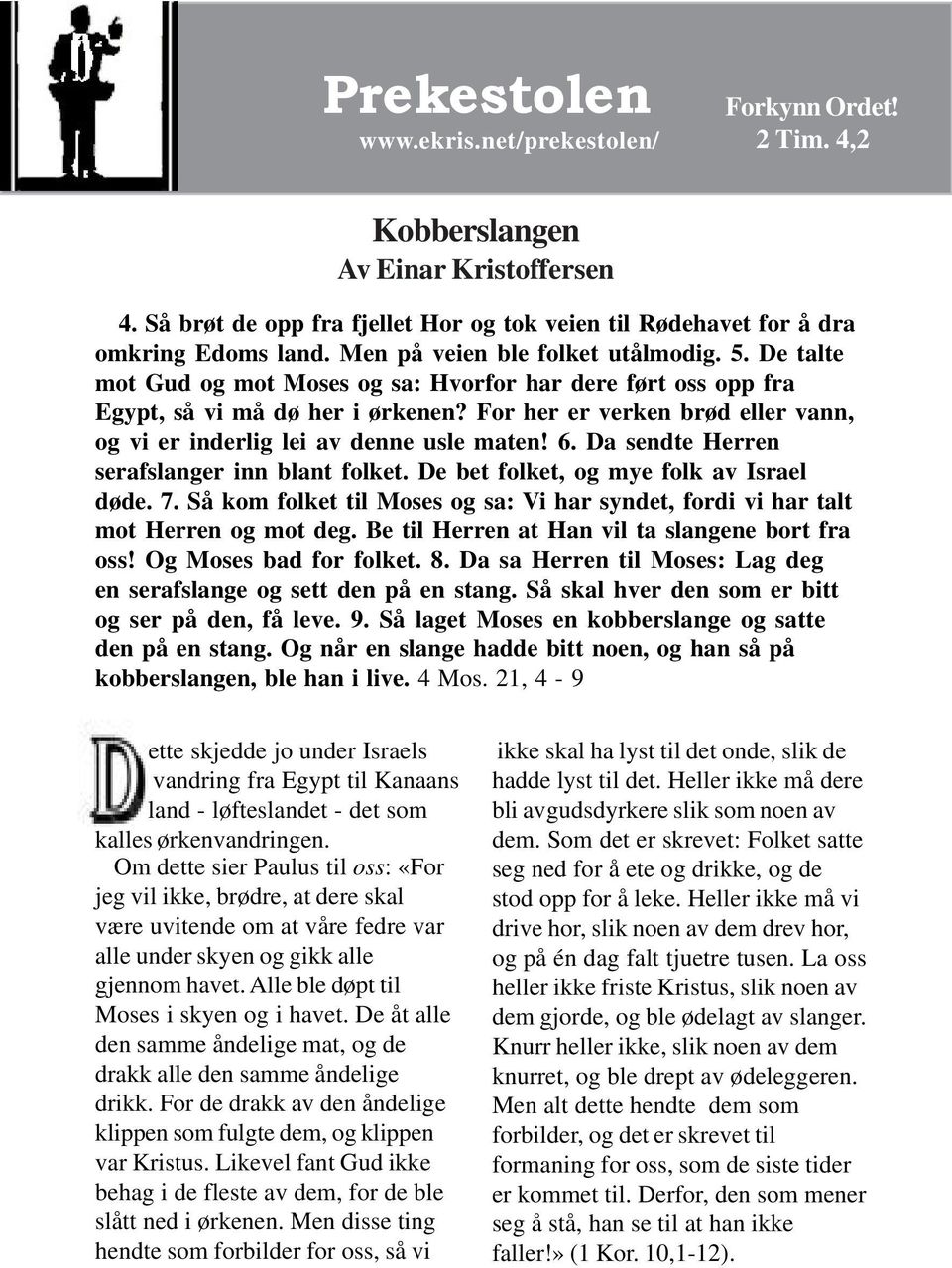 De talte mot Gud og mot Moses og sa: Hvorfor har dere ført oss opp fra Egypt, så vi må dø her i ørkenen? For her er verken brød eller vann, og vi er inderlig lei av denne usle maten! 6.