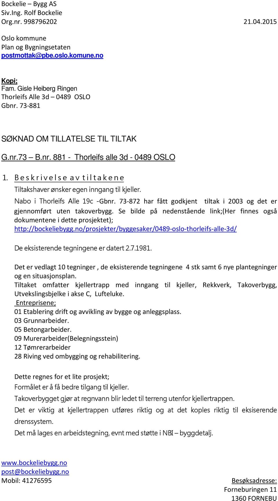 Nabo i Thorleifs Alle 19c -Gbnr. 73-872 har fått godkjent tiltak i 2003 og det er gjennomført uten takoverbygg.