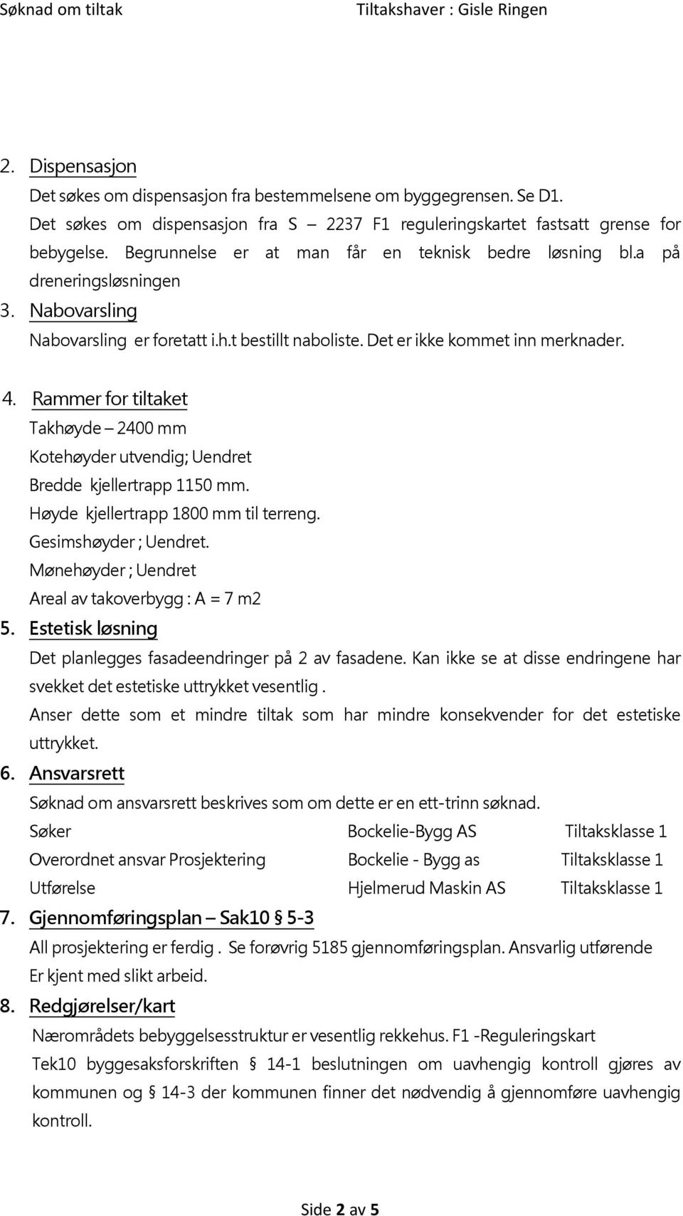 Rammer for tiltaket Takhøyde 2400 mm Kotehøyder utvendig; Uendret Bredde kjellertrapp 1150 mm. Høyde kjellertrapp 1800 mm til terreng. Gesimshøyder ; Uendret.