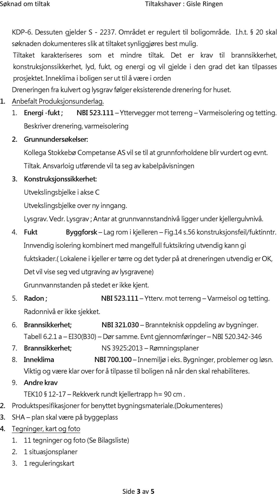 Inneklima i boligen ser ut til å være i orden Dreneringen fra kulvert og lysgrav følger eksisterende drenering for huset. 1. Anbefalt Produksjonsunderlag. 1. Energi -fukt ; NBI 523.