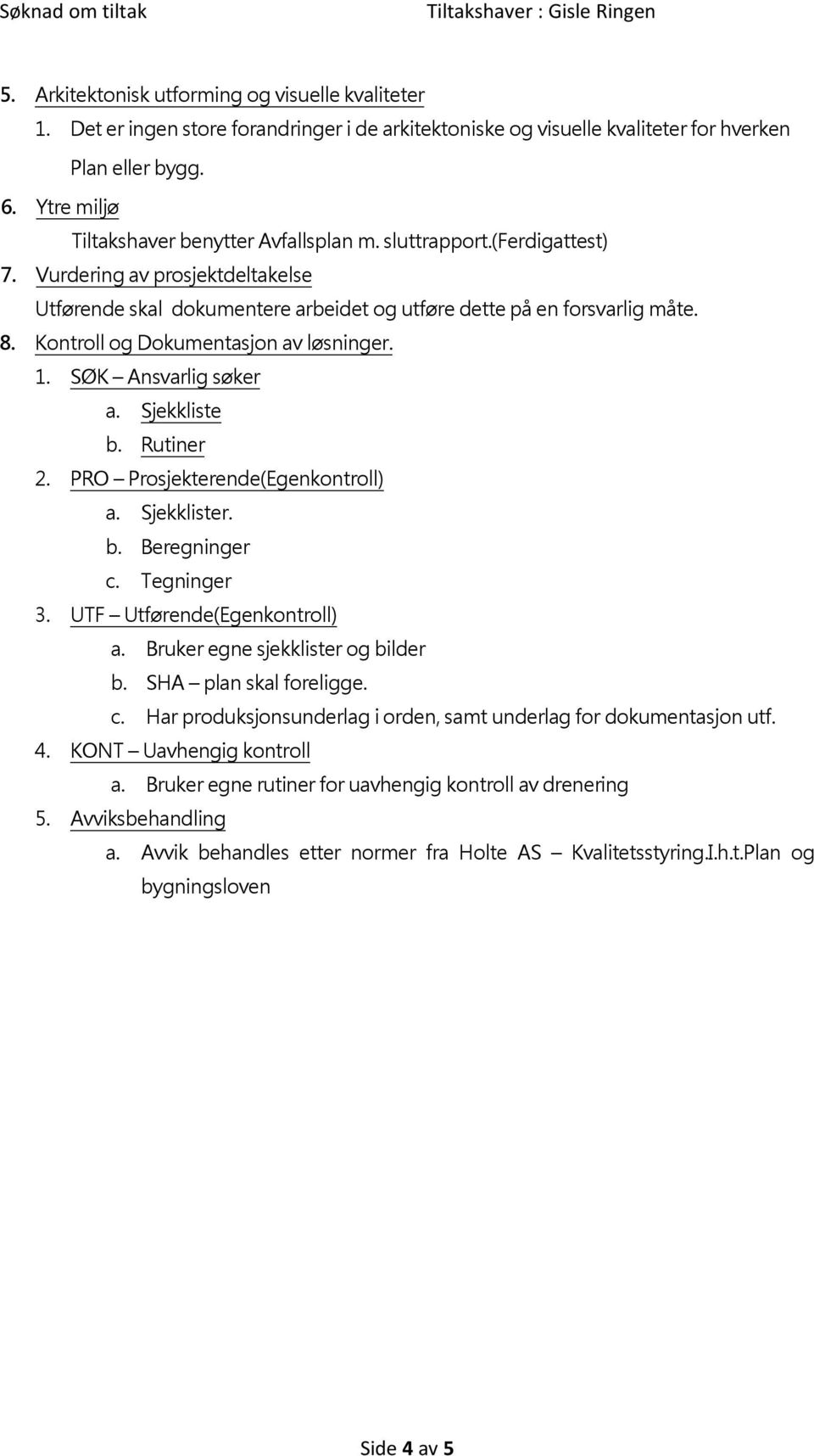 Kontroll og Dokumentasjon av løsninger. 1. SØK Ansvarlig søker a. Sjekkliste b. Rutiner 2. PRO Prosjekterende(Egenkontroll) a. Sjekklister. b. Beregninger c. Tegninger 3.