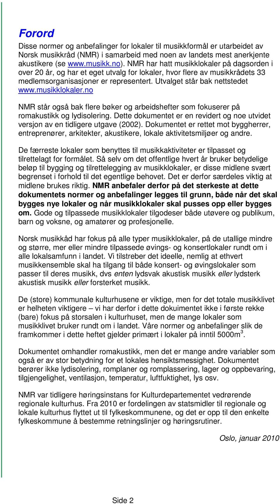 musikklokaler.no NMR står også bak flere bøker og arbeidshefter som fokuserer på romakustikk og lydisolering. Dette dokumentet er en revidert og noe utvidet versjon av en tidligere utgave (2002).