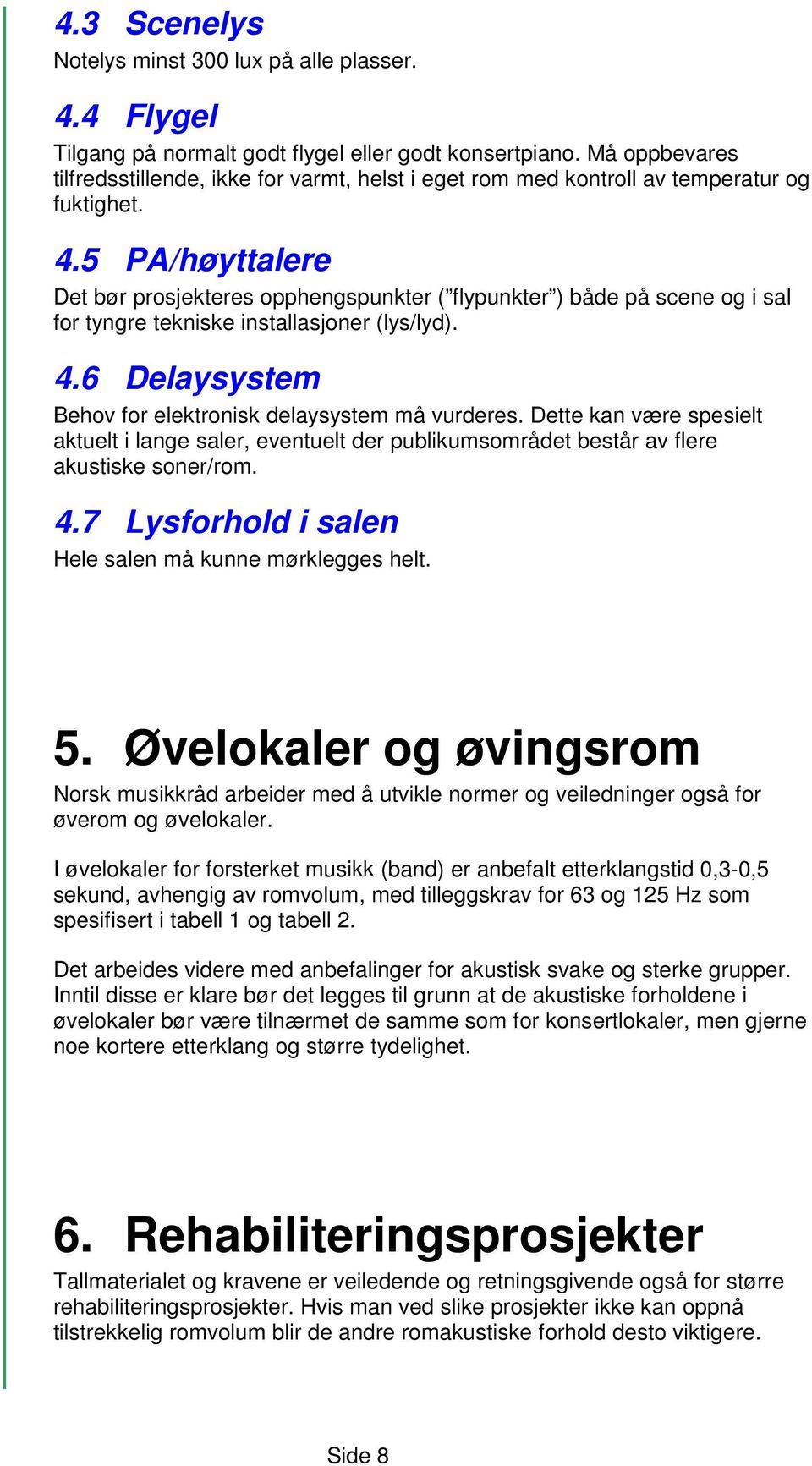 5 PA/høyttalere Det bør prosjekteres opphengspunkter ( flypunkter ) både på scene og i sal for tyngre tekniske installasjoner (lys/lyd). 4.6 Delaysystem Behov for elektronisk delaysystem må vurderes.