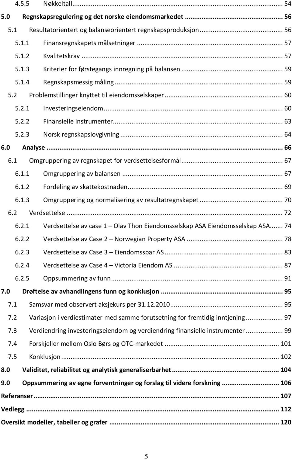 .. 63 5.2.3 Norsk regnskapslovgivning... 64 6.0 Analyse... 66 6.1 Omgruppering av regnskapet for verdsettelsesformål... 67 6.1.1 Omgruppering av balansen... 67 6.1.2 Fordeling av skattekostnaden.