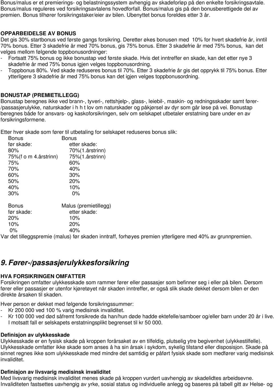 OPPARBEIDELSE AV BONUS Det gis 30% startbonus ved første gangs forsikring. Deretter økes bonusen med 10% for hvert skadefrie år, inntil 70% bonus. Etter 3 skadefrie år med 70% bonus, gis 75% bonus.