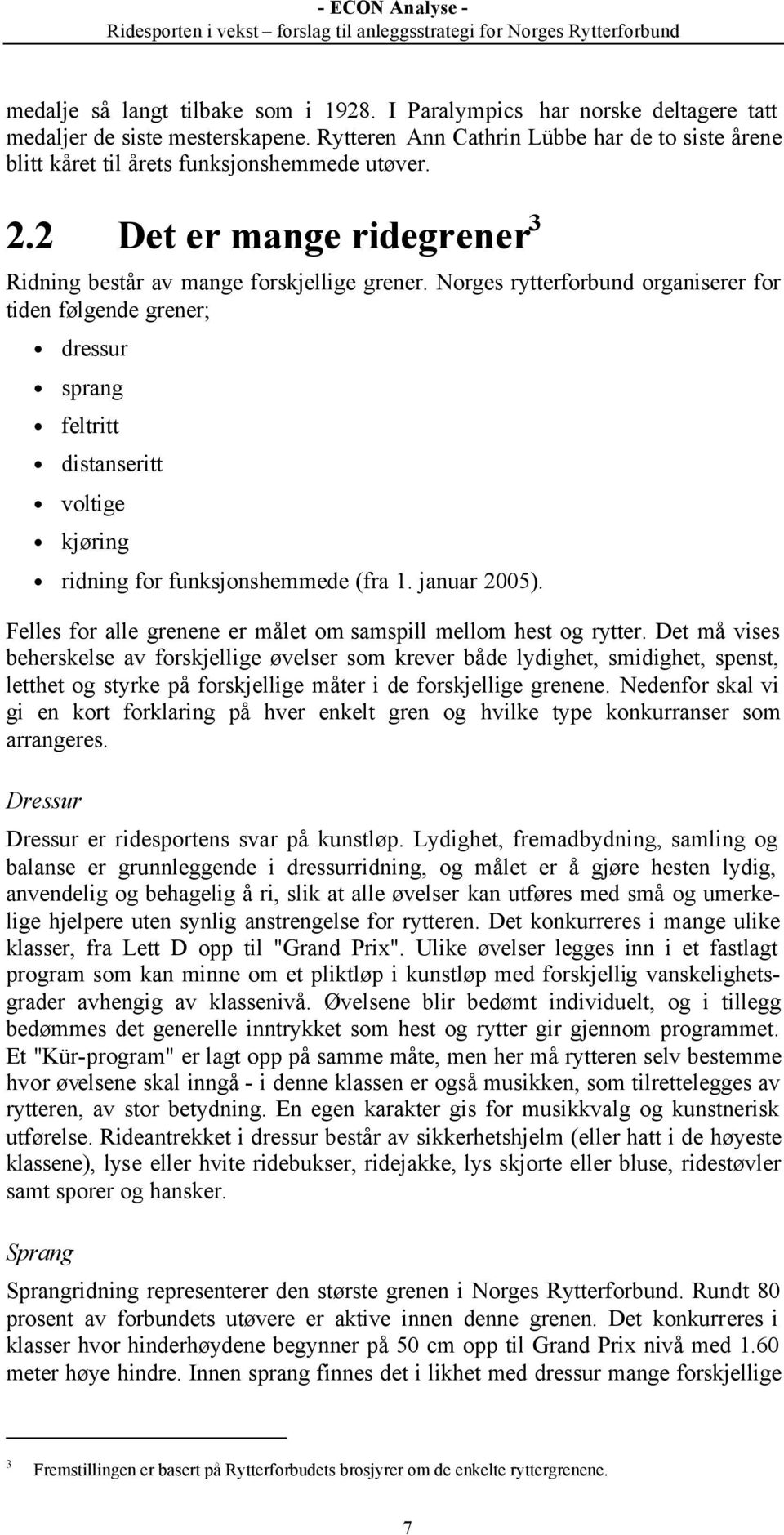 Norges rytterforbund organiserer for tiden følgende grener; dressur sprang feltritt distanseritt voltige kjøring ridning for funksjonshemmede (fra 1. januar 2005).