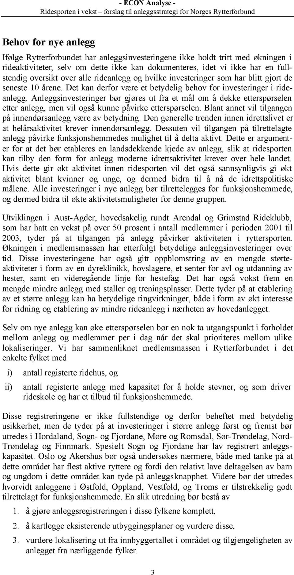 Anleggsinvesteringer bør gjøres ut fra et mål om å dekke etterspørselen etter anlegg, men vil også kunne påvirke etterspørselen. Blant annet vil tilgangen på innendørsanlegg være av betydning.