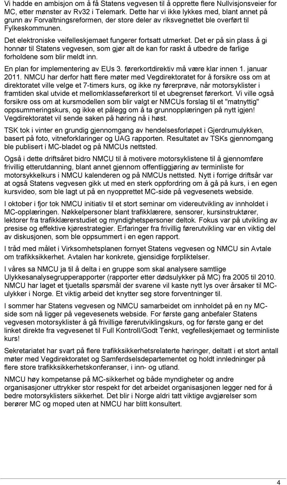 Det elektroniske veifelleskjemaet fungerer fortsatt utmerket. Det er på sin plass å gi honnør til Statens vegvesen, som gjør alt de kan for raskt å utbedre de farlige forholdene som blir meldt inn.