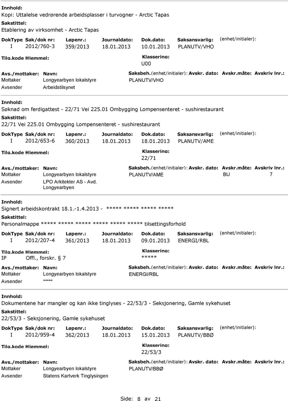 01 Ombygging Lompensenteret - sushirestaurant 2012/653-6 360/2013 PLANTV/AME 22/71 Avs./mottaker: Navn: Saksbeh. Avskr. dato: Avskr.måte: Avskriv lnr.: PLANTV/AME B 7 LPO Arkitekter AS - Avd.