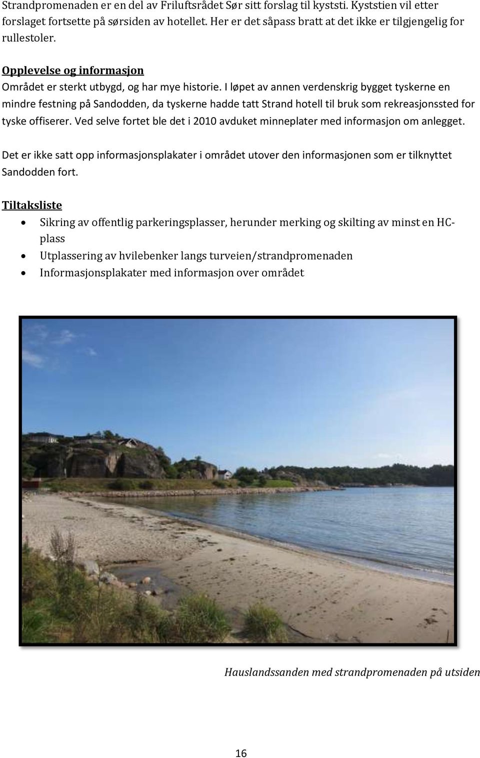 I løpet av annen verdenskrig bygget tyskerne en mindre festning på Sandodden, da tyskerne hadde tatt Strand hotell til bruk som rekreasjonssted for tyske offiserer.