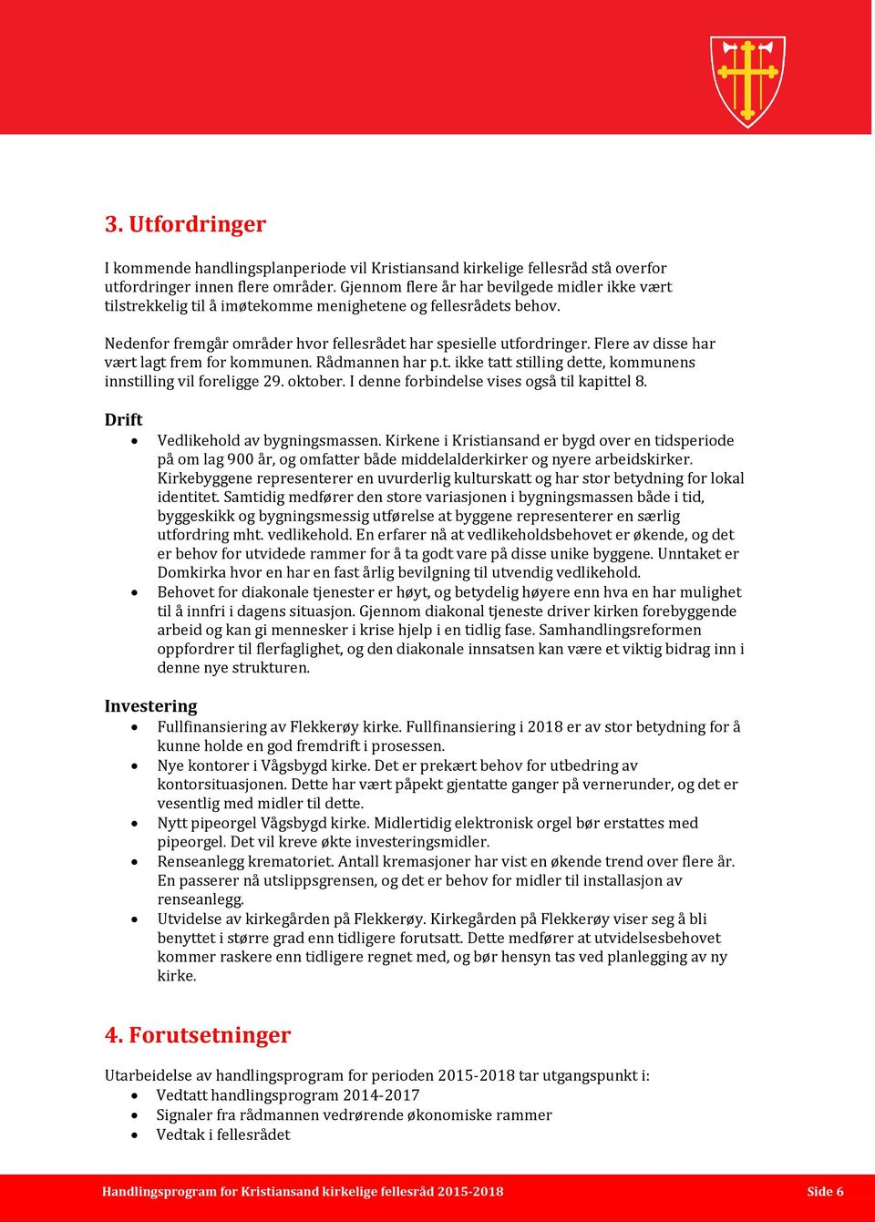 Flere av disse har vært lagt frem for kommunen. Rådmannen har p.t. ikke tatt stilling dette, kommunens innstilling vil foreligge 29. oktober. I denne forbindelse vises også til kapittel 8.