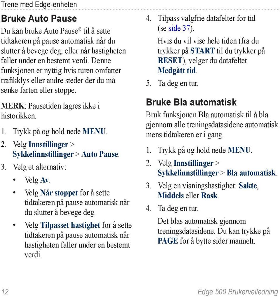 Velg Innstillinger > Sykkelinnstillinger > Auto Pause. 3. Velg et alternativ: Velg Av. Velg Når stoppet for å sette tidtakeren på pause automatisk når du slutter å bevege deg.