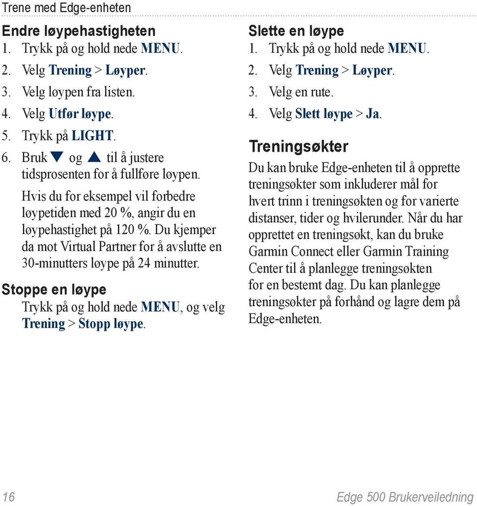 Stoppe en løype Trykk på og hold nede MENU, og velg Trening > Stopp løype. Slette en løype 2. Velg Trening > Løyper. 3. Velg en rute. 4. Velg Slett løype > Ja.