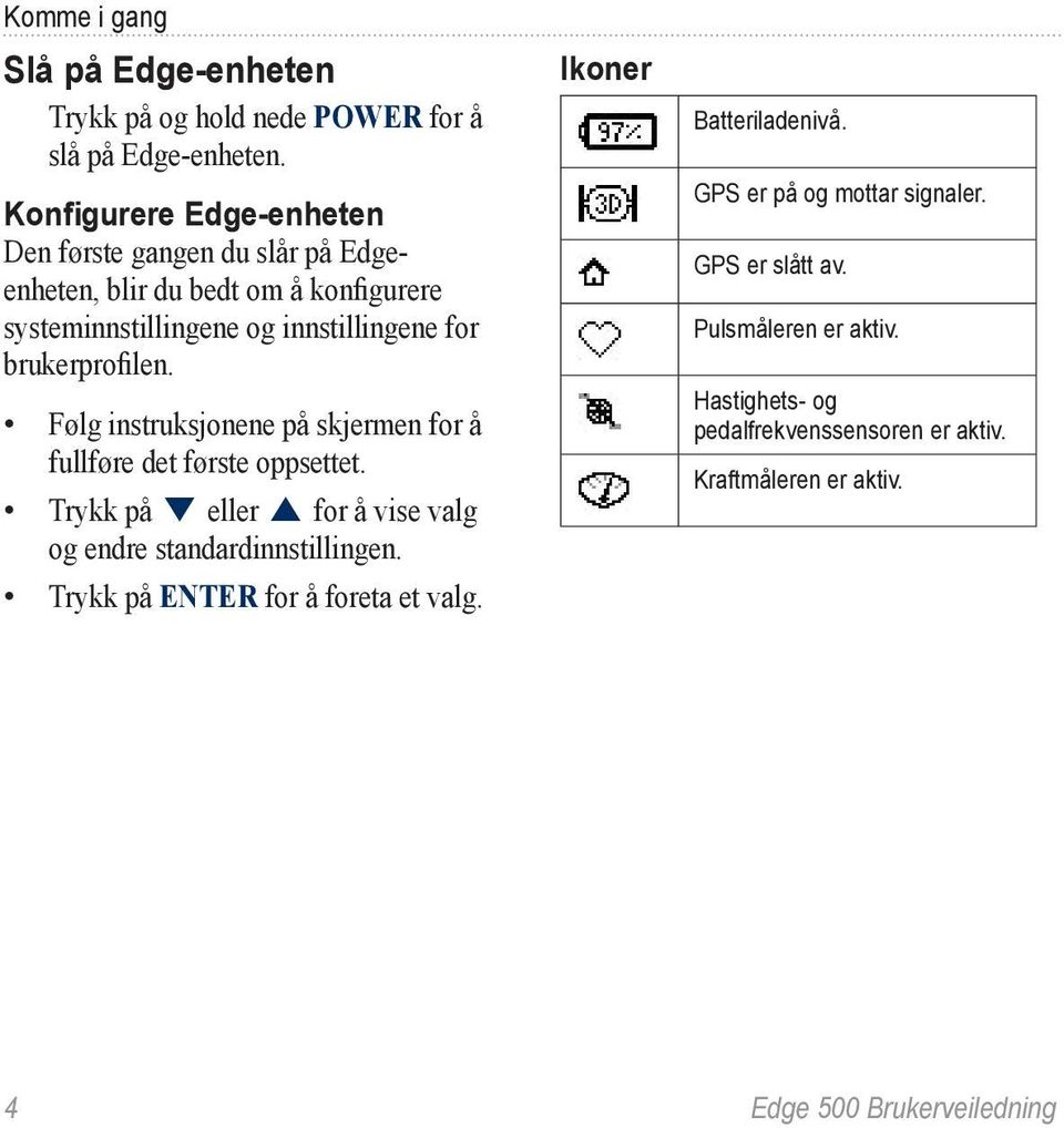 brukerprofilen. Følg instruksjonene på skjermen for å fullføre det første oppsettet. Trykk på eller for å vise valg og endre standardinnstillingen.