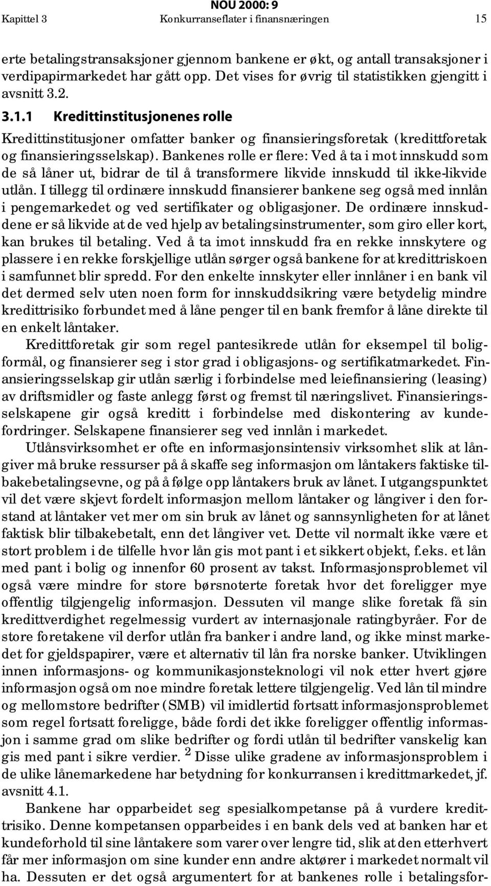 Bankenes rolle er flere: Ved å ta i mot innskudd som de så låner ut, bidrar de til å transformere likvide innskudd til ikke-likvide utlån.