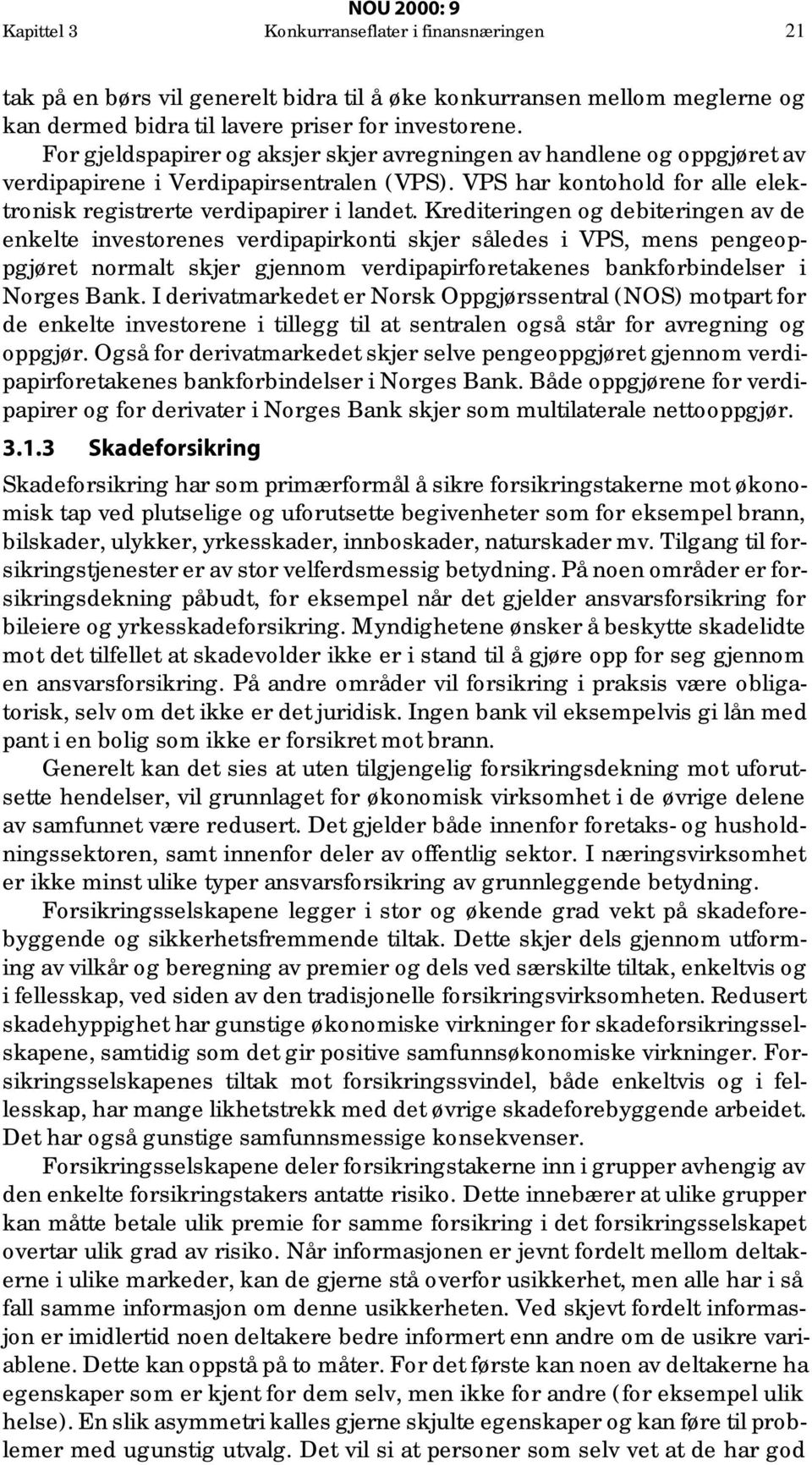 Krediteringen og debiteringen av de enkelte investorenes verdipapirkonti skjer således i VPS, mens pengeoppgjøret normalt skjer gjennom verdipapirforetakenes bankforbindelser i Norges Bank.