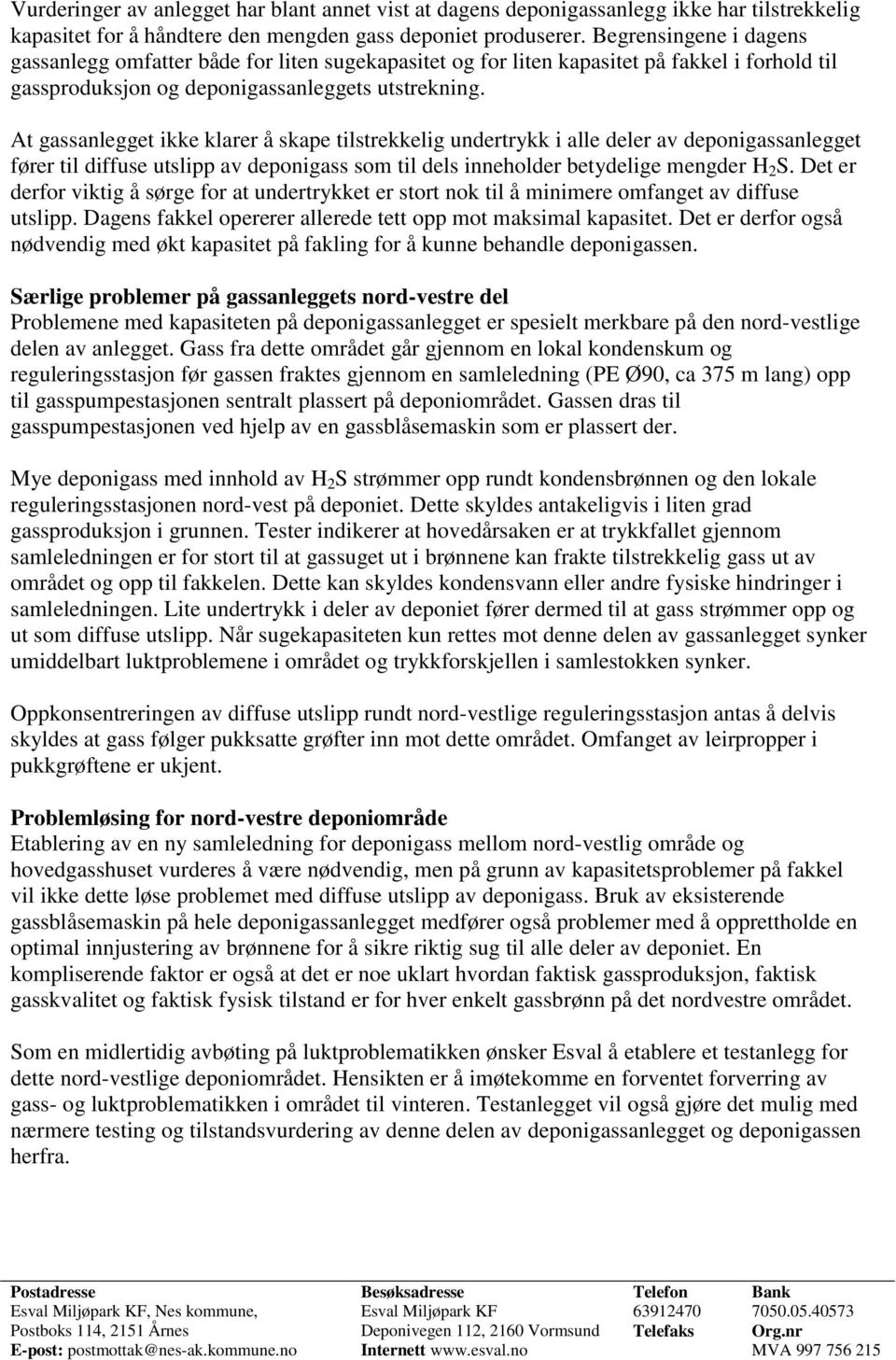 At gassanlegget ikke klarer å skape tilstrekkelig undertrykk i alle deler av deponigassanlegget fører til diffuse utslipp av deponigass som til dels inneholder betydelige mengder H 2 S.