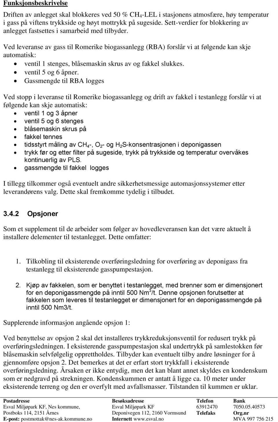 Ved leveranse av gass til Romerike biogassanlegg (RBA) forslår vi at følgende kan skje automatisk: ventil 1 stenges, blåsemaskin skrus av og fakkel slukkes. ventil 5 og 6 åpner.