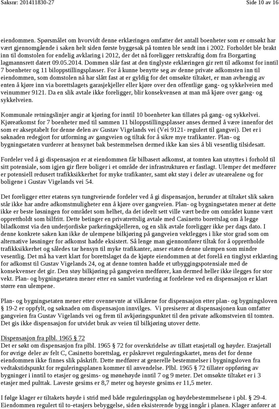 Forholdet ble brakt inn til domstolen for endelig avklaring i 2012, der det nå foreligger rettskraftig dom fra Borgarting lagmannsrett datert 09.05.2014.