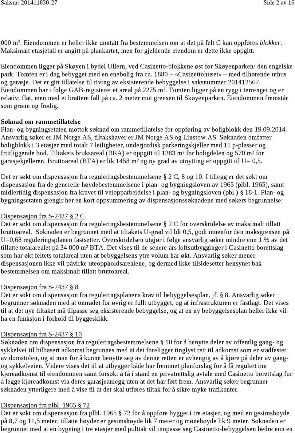 Eiendommen ligger på Skøyen i bydel Ullern, Ullem, ved Ved Casinetto-blokkene øst for Skøyenparken/ den engelske park. Tomten er i dag bebygget med en enebolig fra ca.