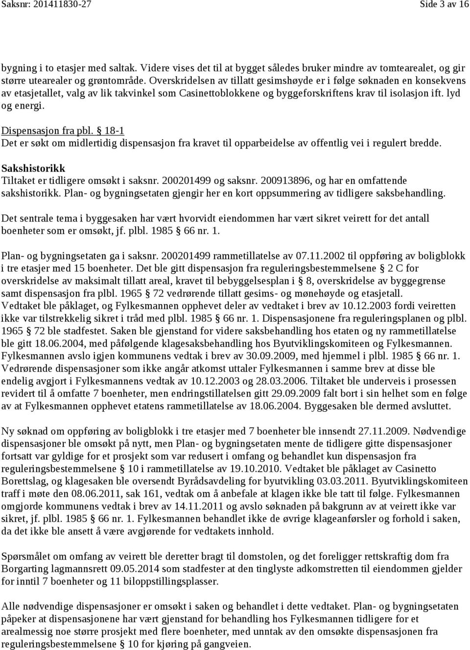 lyd og energi. og energi. Dispensasjon fra pbl. å 18-1 Det er søkt om midlertidig dispensasjon fra kravet til opparbeidelse av offentlig vei i regulert bredde.