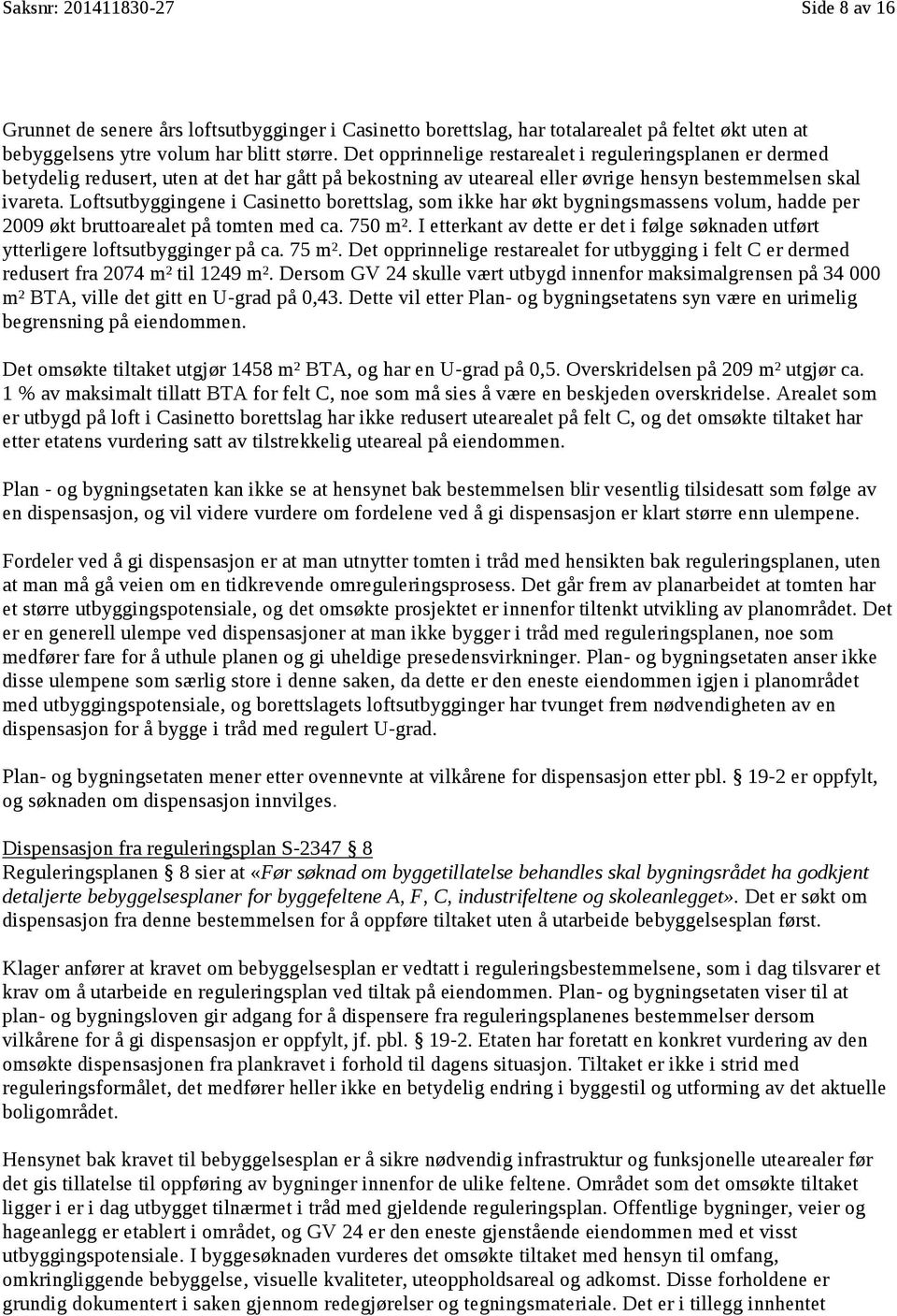 Loftsutbyggingene i Casinetto borettslag, som ikke har økt bygningsmassens volum, hadde per 2009 økt Økt bruttoarealet på tomten med ca. 750 m². m2.