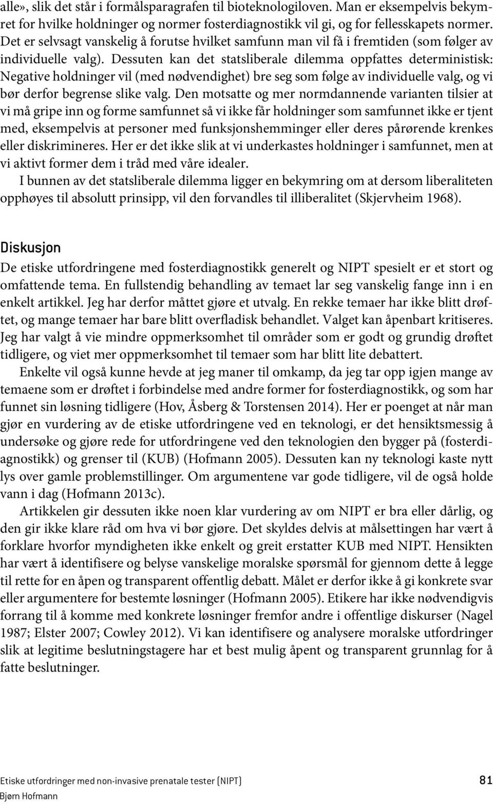 Dessuten kan det statsliberale dilemma oppfattes deterministisk: Negative holdninger vil (med nødvendighet) bre seg som følge av individuelle valg, og vi bør derfor begrense slike valg.