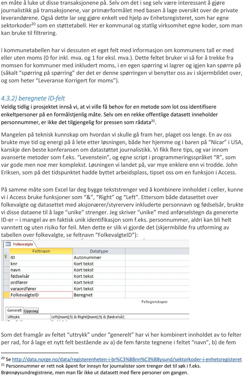 I kommunetabellen har vi dessuten et eget felt med informasjon om kommunens tall er med eller uten moms (0 for inkl. mva. og 1 for eksl. mva.).