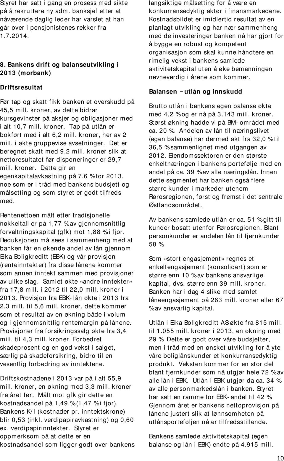 kroner, av dette bidrar kursgevinster på aksjer og obligasjoner med i alt 10,7 mill. kroner. Tap på utlån er bokført med i alt 6,2 mill. kroner, her av 2 mill. i økte gruppevise avsetninger.