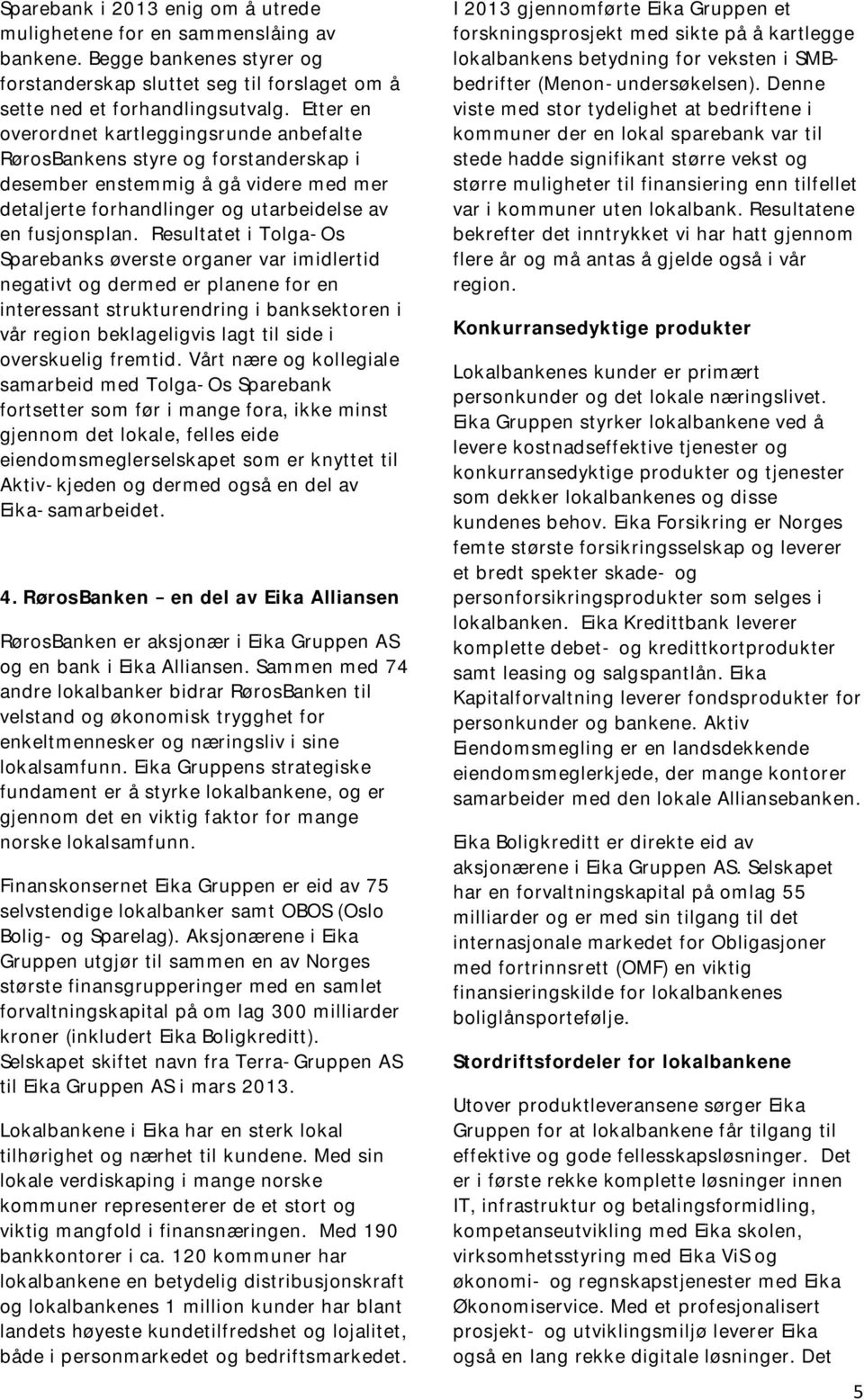 Resultatet i Tolga-Os Sparebanks øverste organer var imidlertid negativt og dermed er planene for en interessant strukturendring i banksektoren i vår region beklageligvis lagt til side i overskuelig